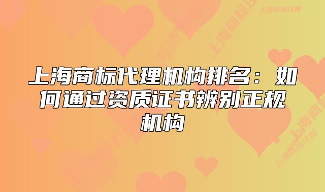 上海商標(biāo)代理機(jī)構(gòu)排名：如何通過資質(zhì)證書辨別正規(guī)機(jī)構(gòu)