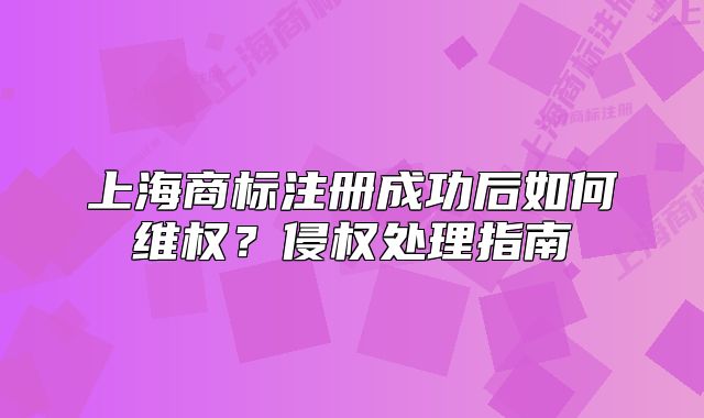 上海商標(biāo)注冊(cè)成功后如何維權(quán)？侵權(quán)處理指南