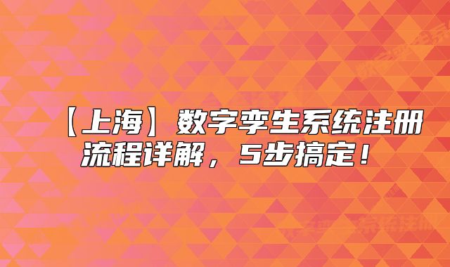 【上?！繑?shù)字孿生系統(tǒng)注冊流程詳解，5步搞定！