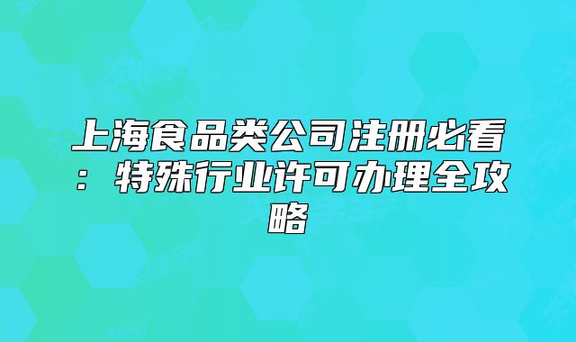 上海食品類公司注冊必看：特殊行業(yè)許可辦理全攻略