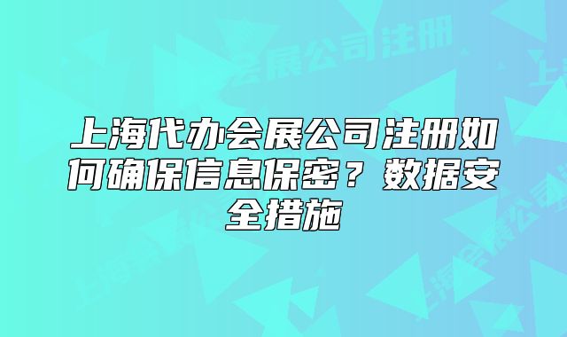 上海代辦會展公司注冊如何確保信息保密？數(shù)據(jù)安全措施