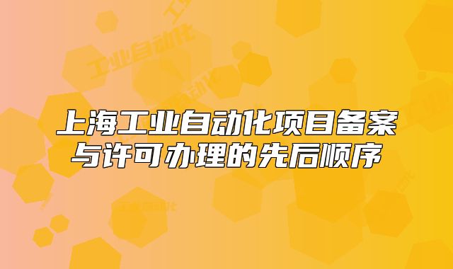 上海工業(yè)自動化項目備案與許可辦理的先后順序