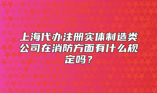 上海代辦注冊實體制造類公司在消防方面有什么規(guī)定嗎？