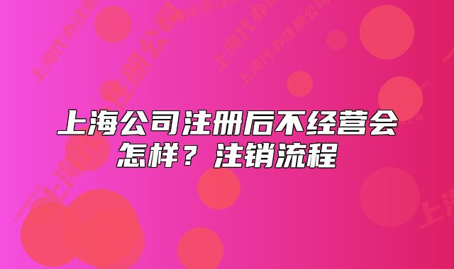 上海公司注冊后不經(jīng)營會(huì)怎樣？注銷流程