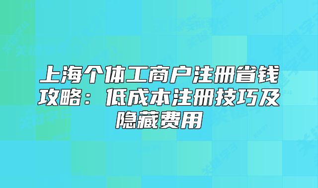 上海個(gè)體工商戶注冊省錢攻略：低成本注冊技巧及隱藏費(fèi)用