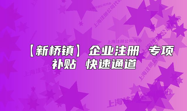 【新橋鎮(zhèn)】企業(yè)注冊 專項補貼 快速通道