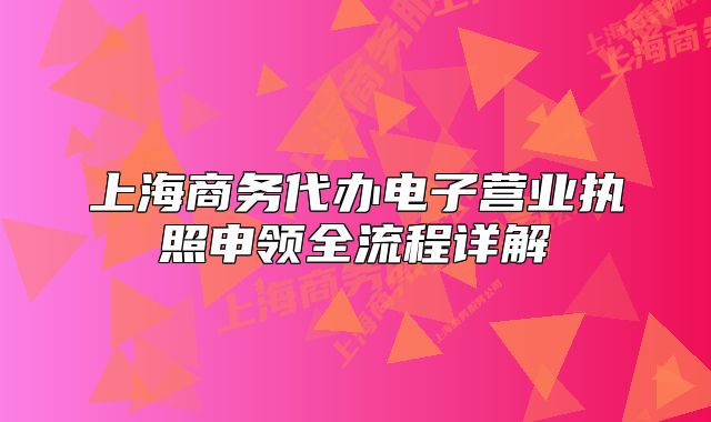 上海商務(wù)代辦電子營(yíng)業(yè)執(zhí)照申領(lǐng)全流程詳解
