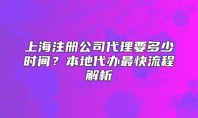 上海注冊公司代理要多少時間？本地代辦最快流程解析