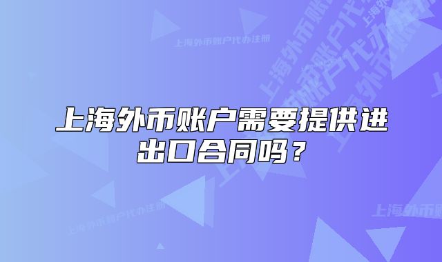 上海外幣賬戶需要提供進出口合同嗎？