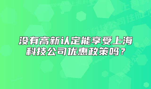 沒有高新認(rèn)定能享受上?？萍脊緝?yōu)惠政策嗎？