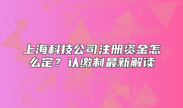 上?？萍脊咀再Y金怎么定？認(rèn)繳制最新解讀