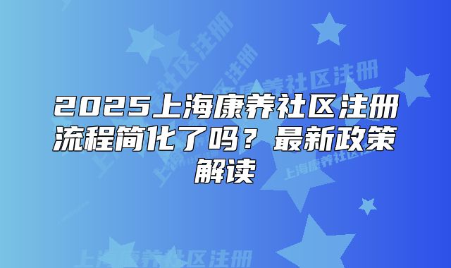 2025上?？叼B(yǎng)社區(qū)注冊流程簡化了嗎？最新政策解讀