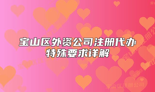寶山區(qū)外資公司注冊(cè)代辦特殊要求詳解