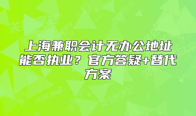 上海兼職會計(jì)無辦公地址能否執(zhí)業(yè)？官方答疑+替代方案