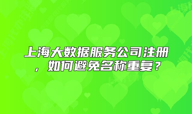 上海大數(shù)據(jù)服務公司注冊，如何避免名稱重復？