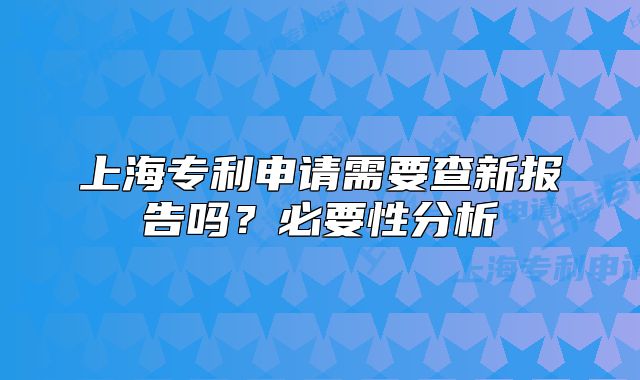 上海專利申請需要查新報告嗎？必要性分析