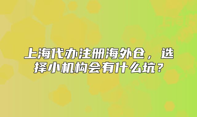 上海代辦注冊海外倉，選擇小機構會有什么坑？
