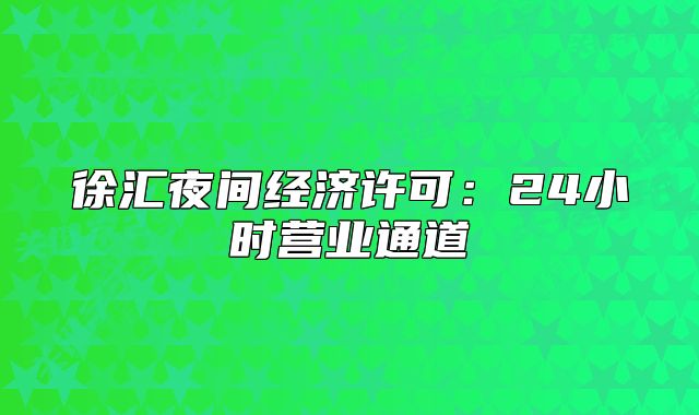 徐匯夜間經(jīng)濟(jì)許可：24小時(shí)營(yíng)業(yè)通道