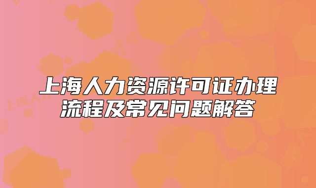 上海人力資源許可證辦理流程及常見問題解答