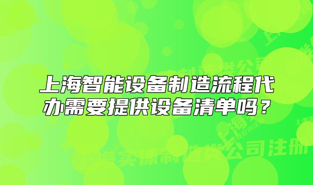 上海智能設(shè)備制造流程代辦需要提供設(shè)備清單嗎？
