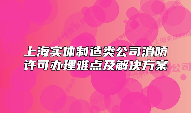 上海實體制造類公司消防許可辦理難點及解決方案