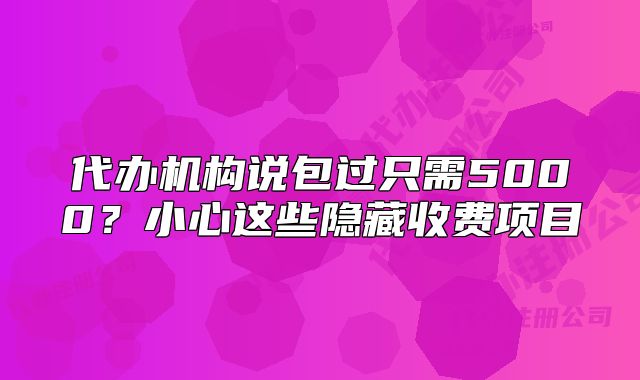 代辦機(jī)構(gòu)說(shuō)包過(guò)只需5000？小心這些隱藏收費(fèi)項(xiàng)目