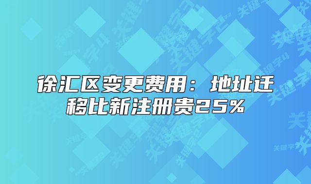 徐匯區(qū)變更費(fèi)用：地址遷移比新注冊貴25%