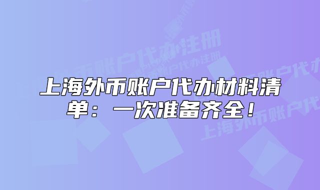 上海外幣賬戶代辦材料清單：一次準(zhǔn)備齊全！