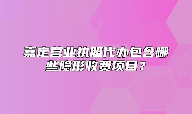 嘉定營業(yè)執(zhí)照代辦包含哪些隱形收費項目？
