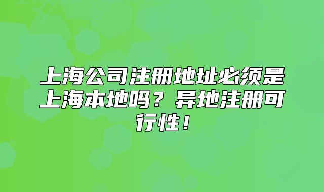 上海公司注冊地址必須是上海本地嗎？異地注冊可行性！