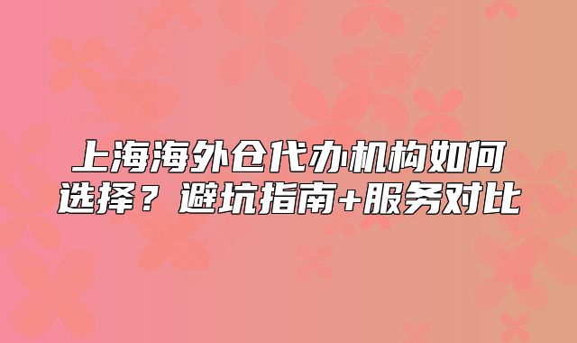 上海海外倉代辦機(jī)構(gòu)如何選擇？避坑指南+服務(wù)對比
