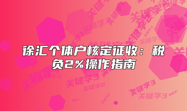 徐匯個(gè)體戶核定征收：稅負(fù)2%操作指南