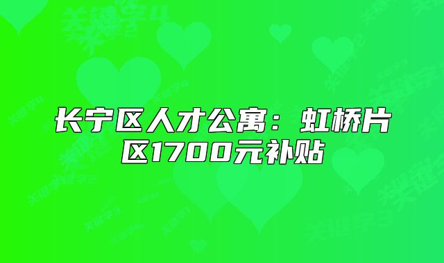 長寧區(qū)人才公寓：虹橋片區(qū)1700元補(bǔ)貼