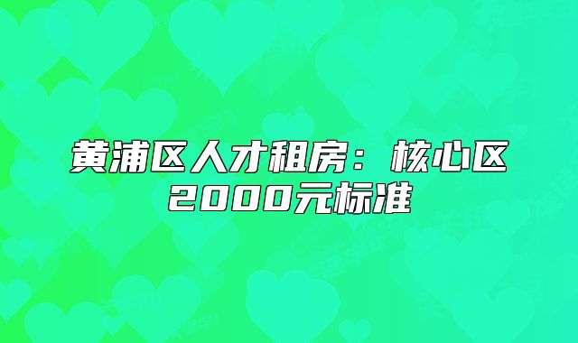 黃浦區(qū)人才租房：核心區(qū)2000元標(biāo)準(zhǔn)