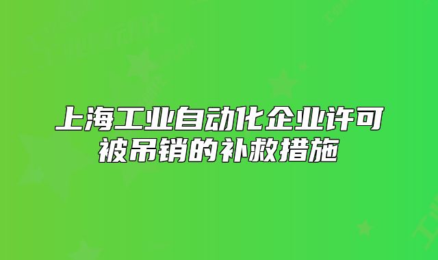 上海工業(yè)自動化企業(yè)許可被吊銷的補救措施