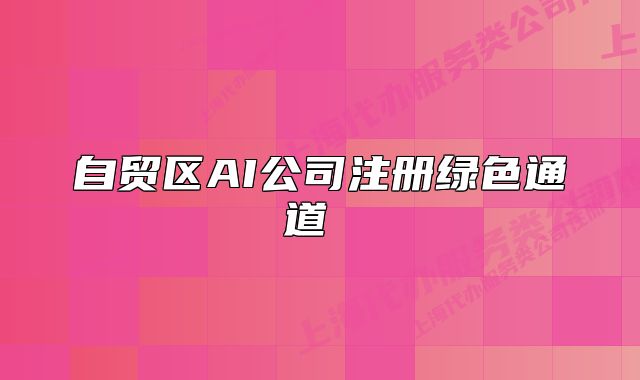自貿(mào)區(qū)AI公司注冊綠色通道 