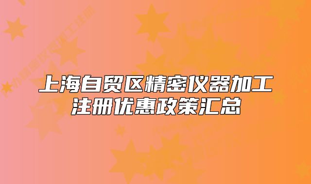 上海自貿(mào)區(qū)精密儀器加工注冊優(yōu)惠政策匯總