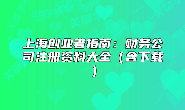 上海創(chuàng)業(yè)者指南：財(cái)務(wù)公司注冊(cè)資料大全（含下載）