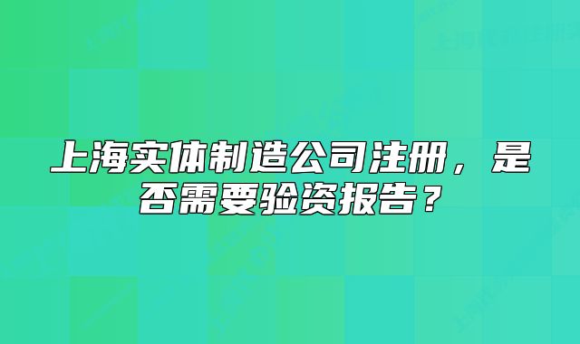 上海實體制造公司注冊，是否需要驗資報告？