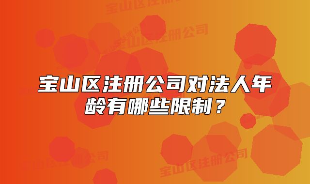 寶山區(qū)注冊(cè)公司對(duì)法人年齡有哪些限制？