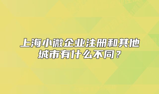 上海小微企業(yè)注冊和其他城市有什么不同？