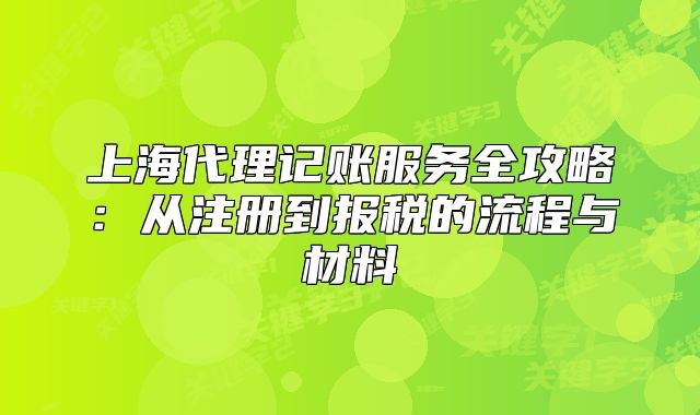 上海代理記賬服務(wù)全攻略：從注冊(cè)到報(bào)稅的流程與材料