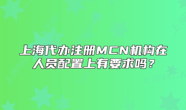 上海代辦注冊MCN機構在人員配置上有要求嗎？