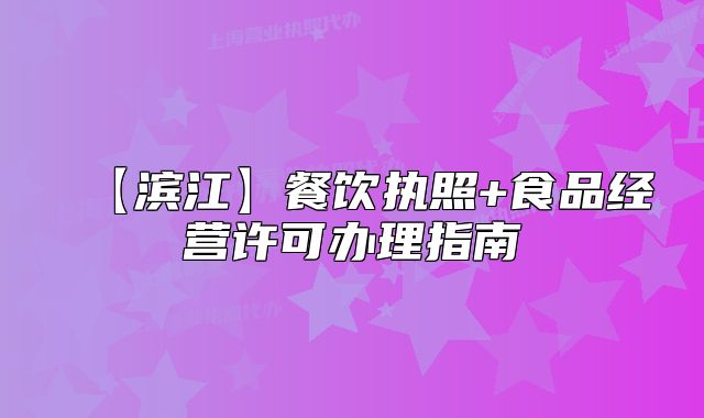 【濱江】餐飲執(zhí)照+食品經(jīng)營(yíng)許可辦理指南