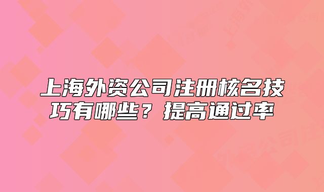上海外資公司注冊(cè)核名技巧有哪些？提高通過(guò)率