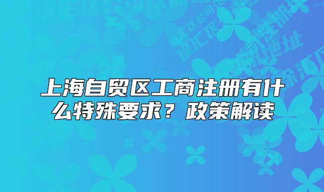 上海自貿(mào)區(qū)工商注冊有什么特殊要求？政策解讀