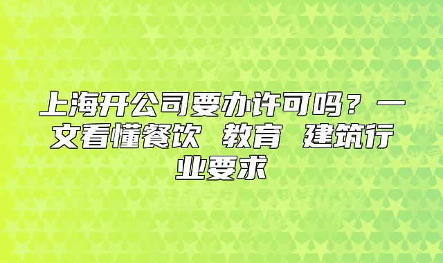 上海開(kāi)公司要辦許可嗎？一文看懂餐飲 教育 建筑行業(yè)要求