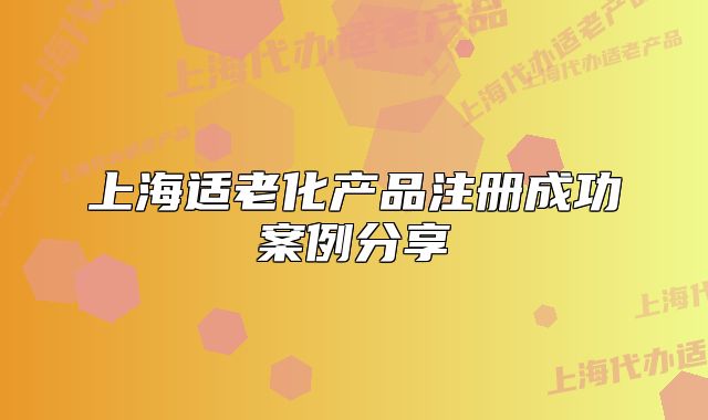 上海適老化產(chǎn)品注冊成功案例分享