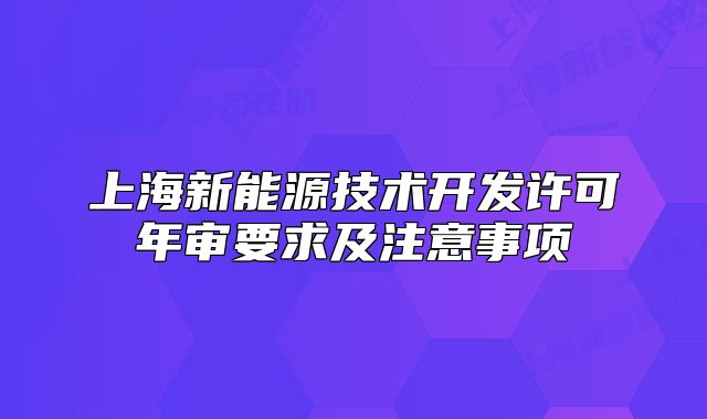 上海新能源技術(shù)開發(fā)許可年審要求及注意事項