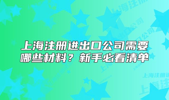 上海注冊進出口公司需要哪些材料？新手必看清單